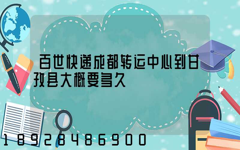 百世快递成都转运中心到甘孜县大概要多久