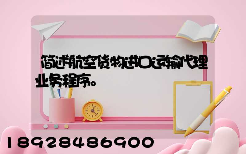 简述航空货物进口运输代理业务程序。