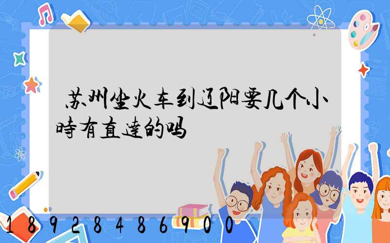 苏州坐火车到辽阳要几个小时有直达的吗