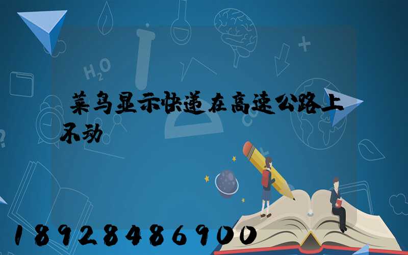 菜鸟显示快递在高速公路上不动