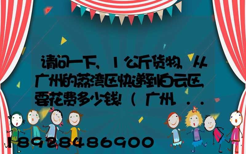请问一下,1公斤货物,从广州的荔湾区快递到白云区,要花费多少钱!(广州...
