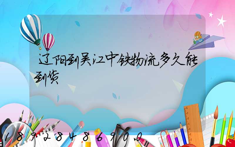 辽阳到吴江中铁物流多久能到货