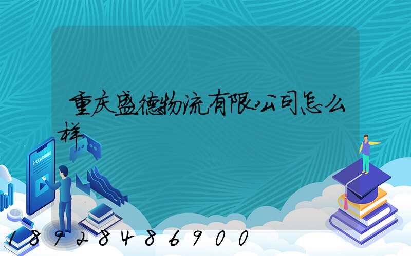 重庆盛德物流有限公司怎么样