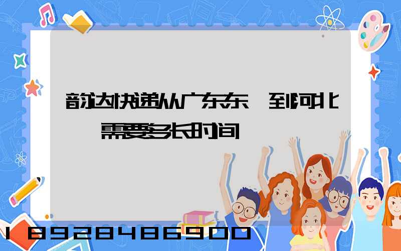 韵达快递从广东东莞到河北邯郸需要多长时间